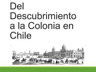 Del
Descubrimiento
a la Colonia en
Chile
 