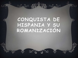 CONQUISTA DE
HISPANIA Y SU
ROMANIZACIÓN
 