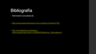 Bibliografía
•

Información consultada de :

•

http://www.explorandomexico.com.mx/about-mexico/4/193/

•

http://mx.kalipedia.com/historiamexico/tema/viaje.html?x=20080507klphishmx_28.Kes&ap=0

 