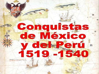 Conquistas  de México  y del Perú 1519 -1540 