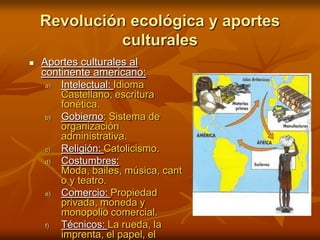Aportes culturales al continente americano:<br />Intelectual: Idioma Castellano, escritura fonética.<br />Gobierno: Sistem...