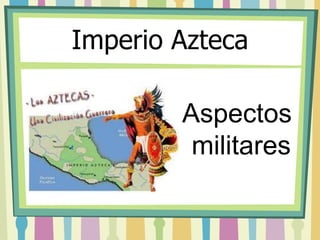 Imperio Azteca 
Aspectos 
militares 
 