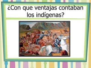 ¿Con que ventajas contaban 
los indígenas? 
 
