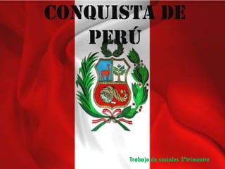 Conquista de
Perú
Trabajo de sociales 3ºtrimestre
 