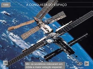 Manuela Ortigão
A CONQUISTA DO ESPAÇO19861986
Mir- os soviéticos colocaram em
órbita a maior estação espacial.
 