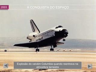 A CONQUISTA DO ESPAÇO20032003
Explosão do vaivém Columbia quando reentrava na
atmosfera terrestre
 