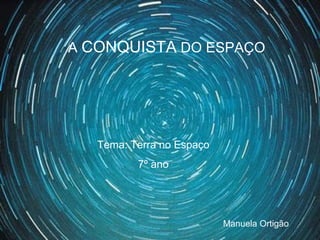 A CONQUISTA DO ESPAÇO
Tema: Terra no Espaço
7º ano
Manuela Ortigão
 