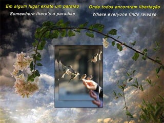 Em algum lugar existe um paraíso Somewhere there’s a paradise Onde todos encontram libertação Where everyone finds release 