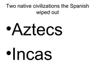 Two native civilizations the Spanish wiped out Aztecs  Incas 