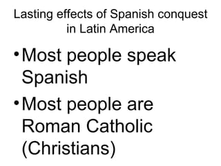 Lasting effects of Spanish conquest in Latin America Most people speak Spanish Most people are Roman Catholic (Christians) 