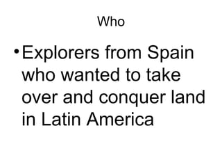 Who Explorers from Spain who wanted to take over and conquer land in Latin America 