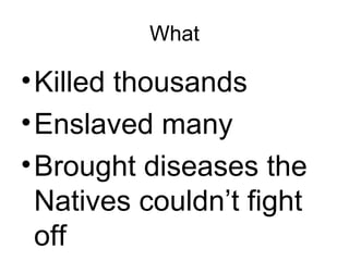 What Killed thousands  Enslaved many Brought diseases the Natives couldn’t fight off 