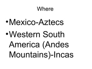 Where  Mexico-Aztecs Western South America (Andes Mountains)-Incas 