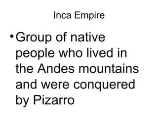 Inca Empire Group of native people who lived in the Andes mountains and were conquered by Pizarro 