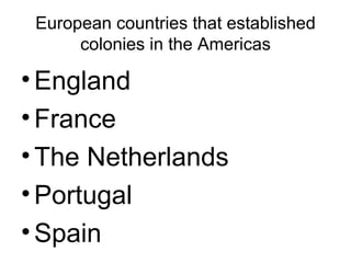 European countries that established colonies in the Americas England France The Netherlands Portugal Spain 