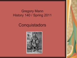 Gregory Mann History 140 / Spring 2011 Conquistadors 
