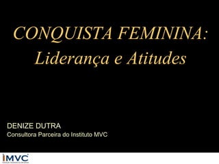 CONQUISTA FEMININA:
Liderança e Atitudes

DENIZE DUTRA

Consultora Parceira do Instituto MVC

 