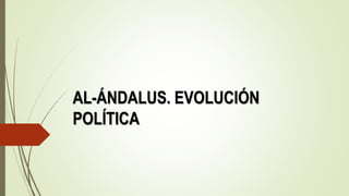 AL-ÁNDALUS. EVOLUCIÓN
POLÍTICA
 