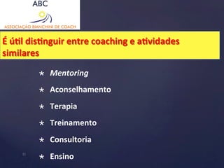 É 
úHl 
disHnguir 
entre 
coaching 
e 
aHvidades 
similares 
× Mentoring 
× Aconselhamento 
× Terapia 
× Treinamento 
× Consultoria 
11 × Ensino 
 