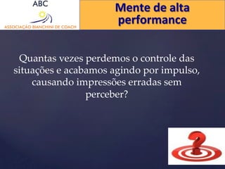 Mente 
de 
alta 
performance 
Quantas vezes perdemos o controle das 
situações e acabamos agindo por impulso, 
causando impressões erradas sem 
perceber? 
 