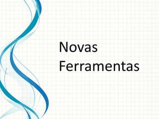Novas
Ferramentas
 