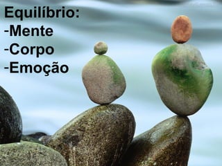 Equilíbrio:
-Mente
-Corpo
-Emoção
 