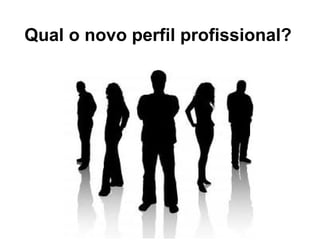 Qual o novo perfil profissional?
 