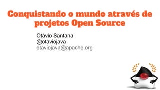 Conquistando o mundo através de
projetos Open Source
Otávio Santana
@otaviojava
otaviojava@apache.org
 
