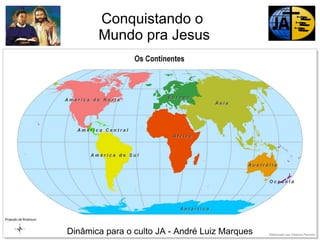 Conquistando o
Mundo pra Jesus

Dinâmica para o culto JA - André Luiz Marques

 