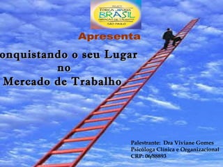 Conquistando o seu Lugar  no  Mercado de Trabalho   Palestrante:  Dra Viviane Gomes Psicóloga Clínica e Organizacional  CRP: 06/88893 Apresenta 