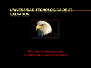 Universidad Tecnológica de El Salvador. Escuela de Antropología Facultad de Ciencias Sociales. 