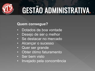 Quem consegue?
• Dotados de boa vontade
• Desejo de ser o melhor
• Se destacar no mercado
• Alcançar o sucesso
• Quer ser grande
• Obter ótimo faturamento
• Ser bem visto
• Invejado pela concorrência
 
