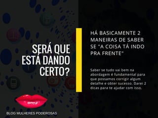 SERÁ QUE
ESTÁ DANDO
CERTO?
HÁ BASICAMENTE 2
MANEIRAS DE SABER
SE "A COISA TÁ INDO
PRA FRENTE"
Saber se tudo vai bem na
abordagem é fundamental para
que possamos corrigir algum
detalhe e obter sucesso. Darei 2
dicas para te ajudar com isso.
BLOG MULHERES PODEROSAS
 