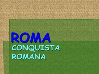 ROMA

CONQUISTA
ROMANA

 