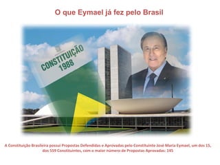 O que Eymael já fez pelo Brasil




A Constituição Brasileira possui Propostas Defendidas e Aprovadas pelo Constituinte José Maria Eymael, um dos 15,
                      dos 559 Constituintes, com o maior número de Propostas Aprovadas: 145
 