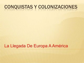 CONQUISTAS Y COLONIZACIONES




La Llegada De Europa A América
 