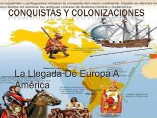 CONQUISTAS Y COLONIZACIONES




 La Llegada De Europa A
 América
 