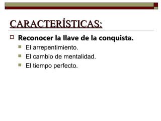 CCAARRAACCTTEERRÍÍSSTTIICCAASS:: 
 RReeccoonnoocceerr llaa llllaavvee ddee llaa ccoonnqquuiissttaa.. 
 El arrepentimiento. 
 El cambio de mentalidad. 
 El tiempo perfecto. 
 