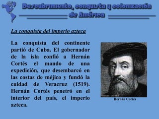 Hernán Cortés<br />La conquista del imperio azteca<br />La conquista del continente partió de Cuba. El gobernador de la is...