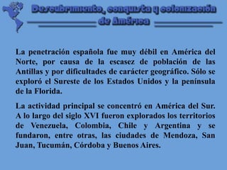 La penetración española fue muy débil en América del Norte, por causa de la escasez de población de las Antillas y por dif...
