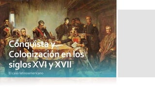 Conquista y
Colonización en los
siglosXVI yXVII
El caso latinoamericano
 