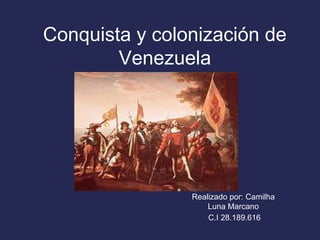 Conquista y colonización de
Venezuela
Realizado por: Camilha
Luna Marcano
C.I 28.189.616
 