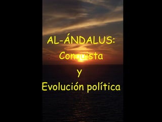 AL-ÁNDALUS:
Conquista
y
Evolución política

 