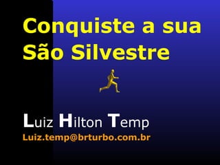 Conquiste a sua
São Silvestre
Luiz Hilton Temp
Luiz.temp@brturbo.com.br
 