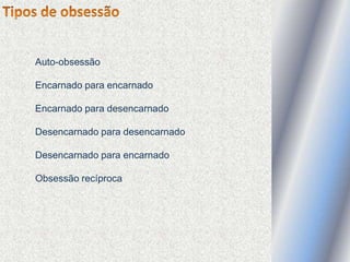 Auto-obsessão
Encarnado para encarnado
Encarnado para desencarnado
Desencarnado para desencarnado
Desencarnado para encarnado
Obsessão recíproca
 