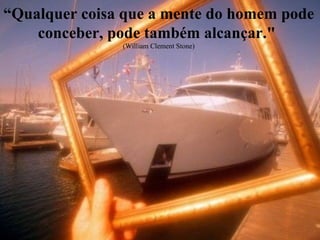 “ Qualquer coisa que a mente do homem pode conceber, pode também alcançar."  (William Clement Stone) 