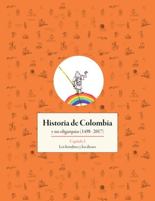 HistoriadeColombia
ysusoligarquías(1498-2017)
CapítuloI
Loshombresylosdioses
 