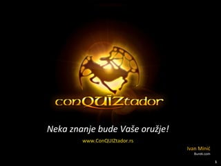 Neka znanje bude  Vaše oružje! www.ConQUIZtador.rs Ivan Minić Burek.com 