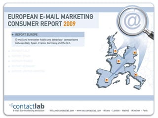 ContactLab



        European E-mail Marketing
            Consumer Report
                  2009


  E-mail and e-newsletter habits and behaviour:
    comparisons between Italy, Spain, France,
              Germany and the U.K.
 