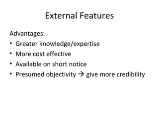 External Features 
Advantages: 
• Greater knowledge/expertise 
• More cost effective 
• Available on short notice 
• Presumed objectivity  give more credibility 
 